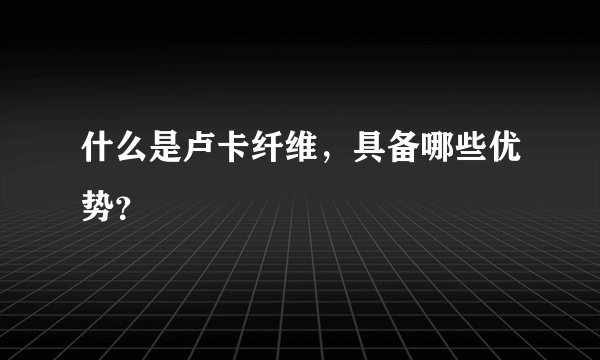 什么是卢卡纤维，具备哪些优势？