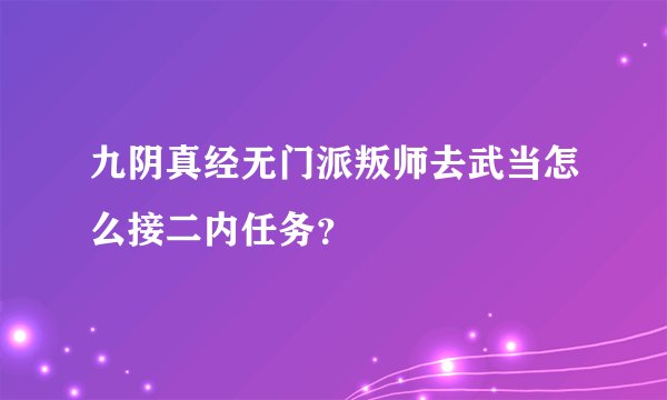 九阴真经无门派叛师去武当怎么接二内任务？