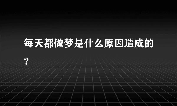 每天都做梦是什么原因造成的？