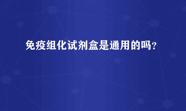 免疫组化试剂盒是通用的吗？