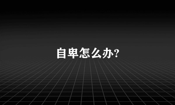 自卑怎么办?
