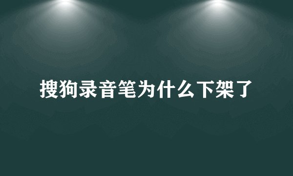 搜狗录音笔为什么下架了