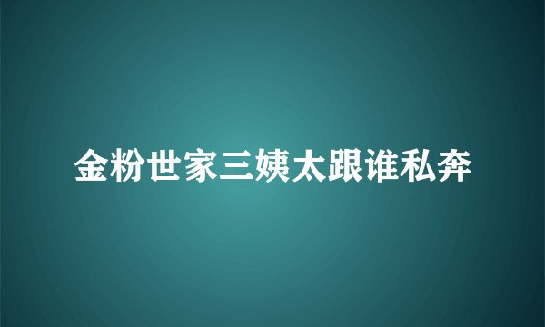 金粉世家三姨太跟谁私奔