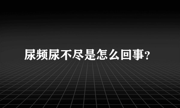 尿频尿不尽是怎么回事？