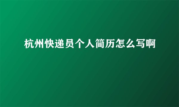 杭州快递员个人简历怎么写啊