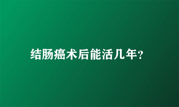 结肠癌术后能活几年？