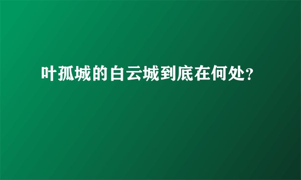 叶孤城的白云城到底在何处？