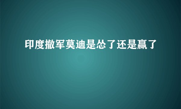 印度撤军莫迪是怂了还是赢了
