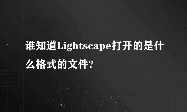谁知道Lightscape打开的是什么格式的文件?