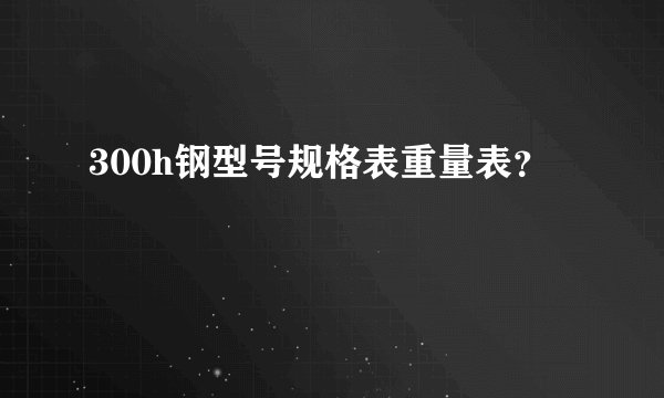 300h钢型号规格表重量表？