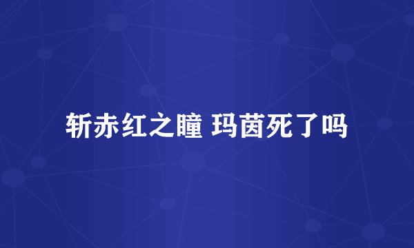 斩赤红之瞳 玛茵死了吗