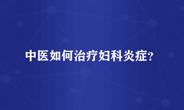 中医如何治疗妇科炎症?