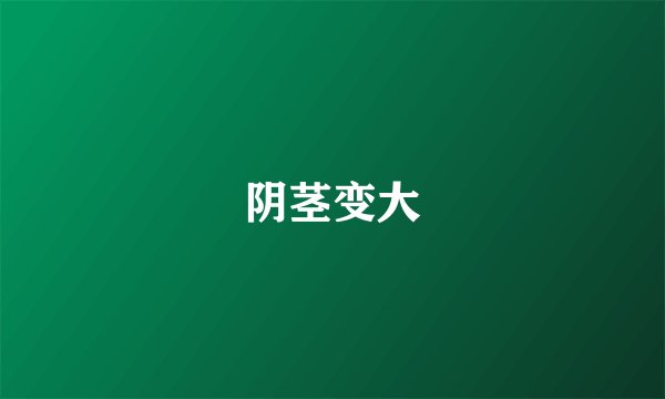 阴茎变大