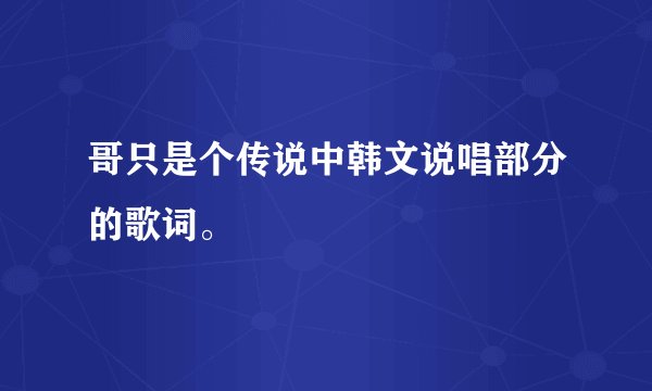 哥只是个传说中韩文说唱部分的歌词。
