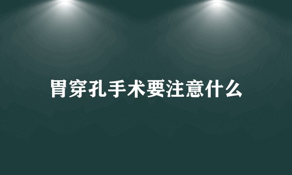 胃穿孔手术要注意什么