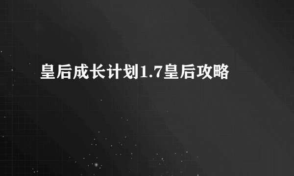皇后成长计划1.7皇后攻略