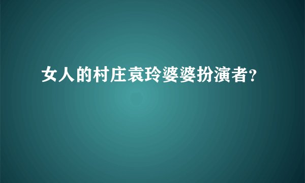女人的村庄袁玲婆婆扮演者？