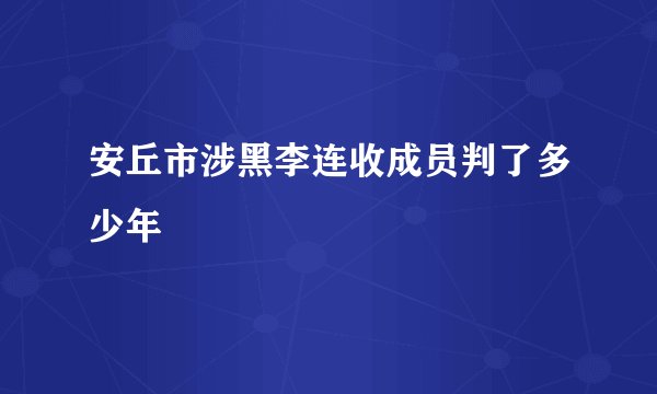 安丘市涉黑李连收成员判了多少年