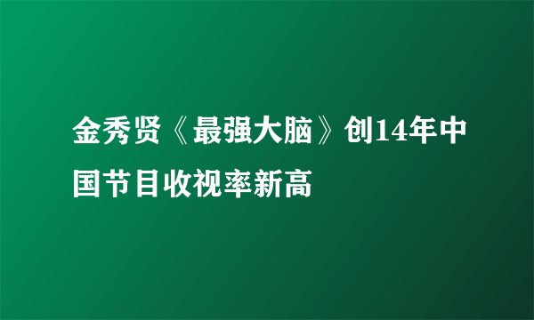 金秀贤《最强大脑》创14年中国节目收视率新高