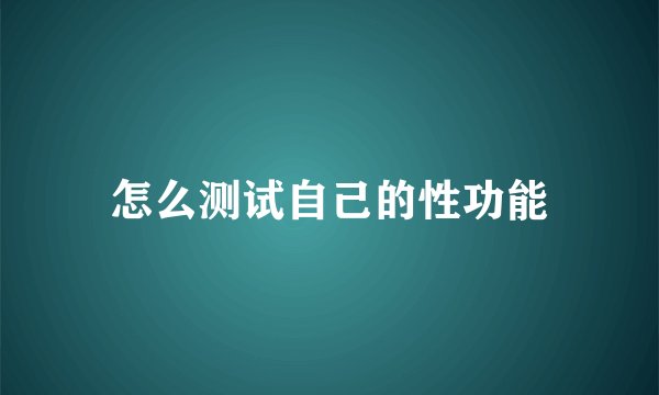 怎么测试自己的性功能