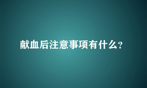 献血后注意事项有什么？