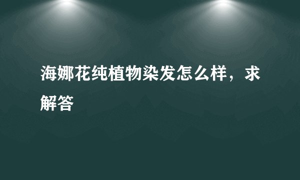 海娜花纯植物染发怎么样，求解答