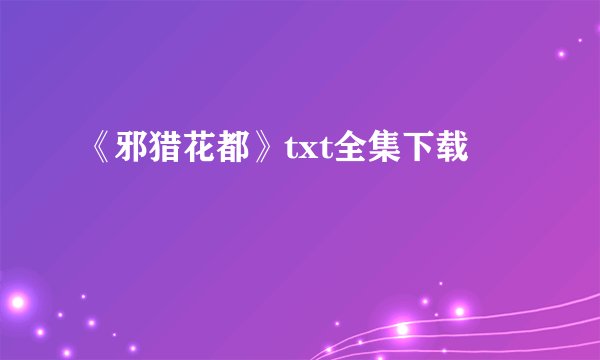 《邪猎花都》txt全集下载