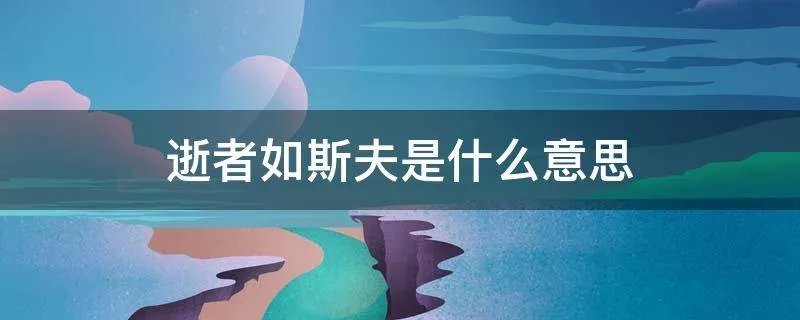 逝者如斯夫是什么意思
