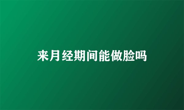 来月经期间能做脸吗