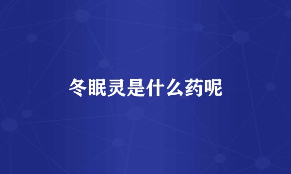 冬眠灵是什么药呢