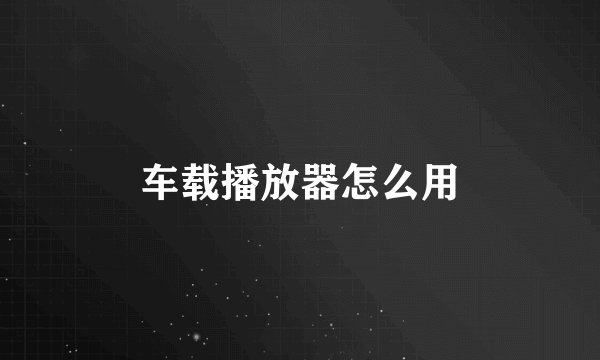 车载播放器怎么用