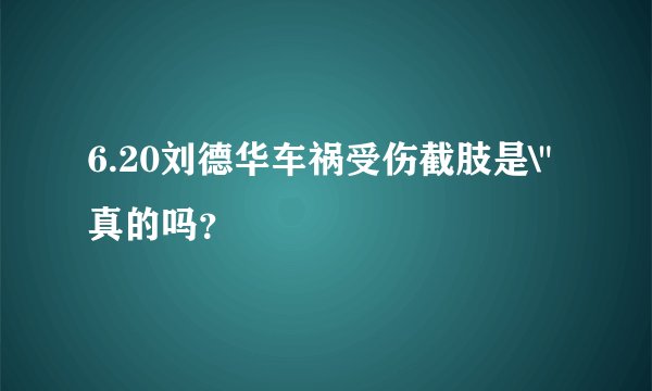6.20刘德华车祸受伤截肢是\