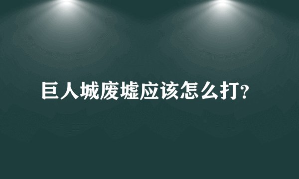 巨人城废墟应该怎么打？