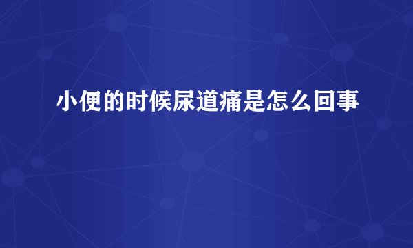 小便的时候尿道痛是怎么回事