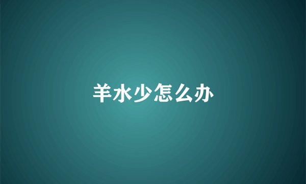 羊水少怎么办