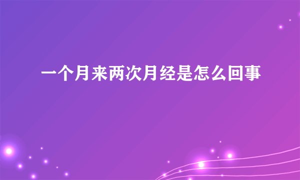 一个月来两次月经是怎么回事