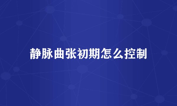 静脉曲张初期怎么控制