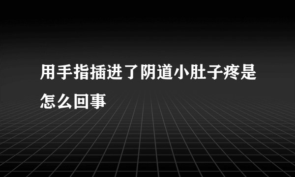 用手指插进了阴道小肚子疼是怎么回事