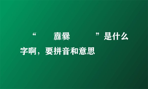 龖“龖龘纛爨灪麤彠”是什么字啊，要拼音和意思