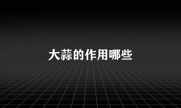 大蒜的作用哪些