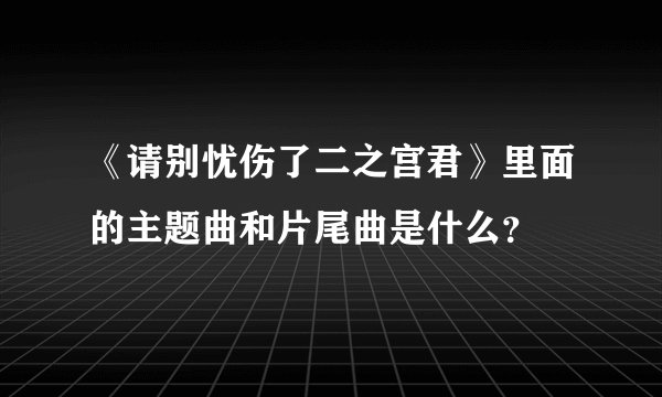 《请别忧伤了二之宫君》里面的主题曲和片尾曲是什么？