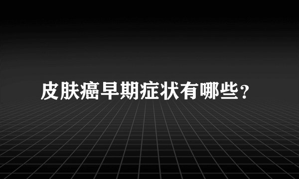 皮肤癌早期症状有哪些？