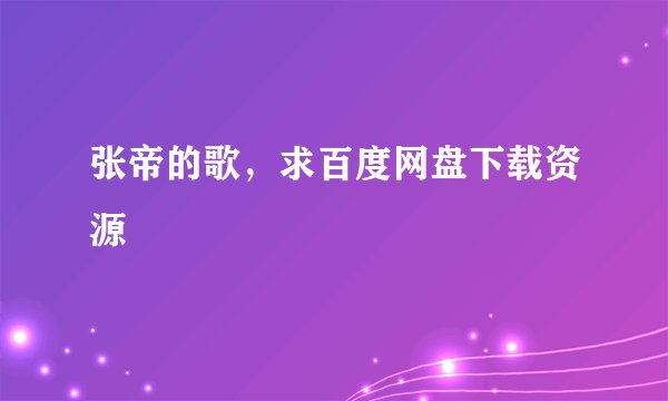 张帝的歌，求百度网盘下载资源
