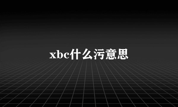 xbc什么污意思