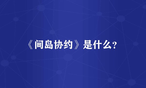《间岛协约》是什么？