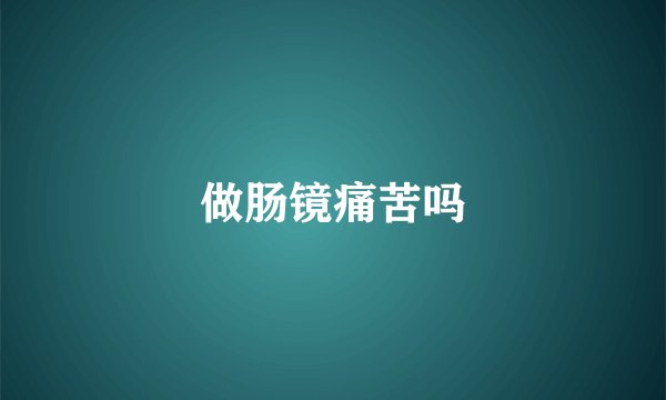 做肠镜痛苦吗