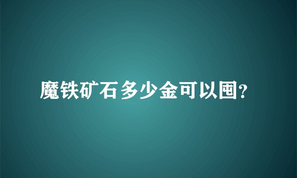 魔铁矿石多少金可以囤？