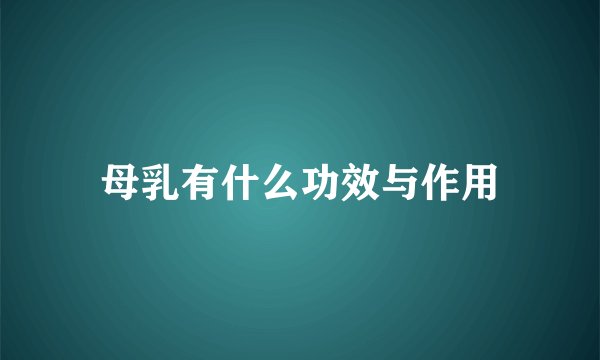 母乳有什么功效与作用