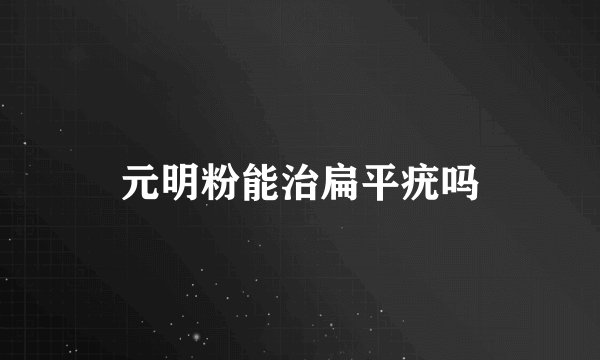 元明粉能治扁平疣吗