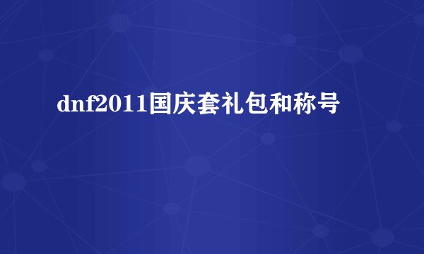 dnf2011国庆套礼包和称号